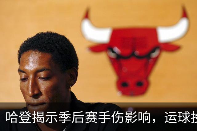 哈登揭示季后赛手伤影响，运球投篮状态为何低迷？