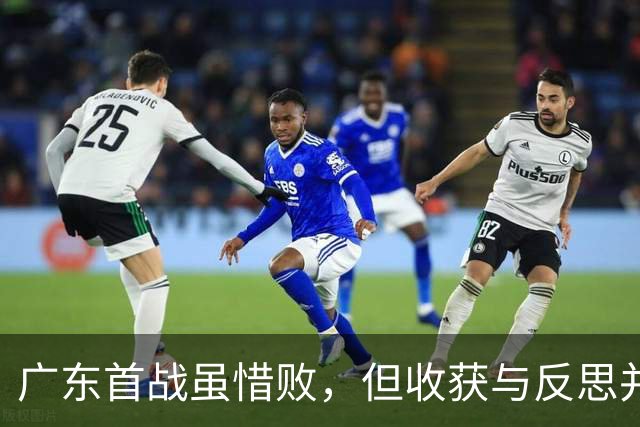 广东首战虽惜败，但收获与反思并存