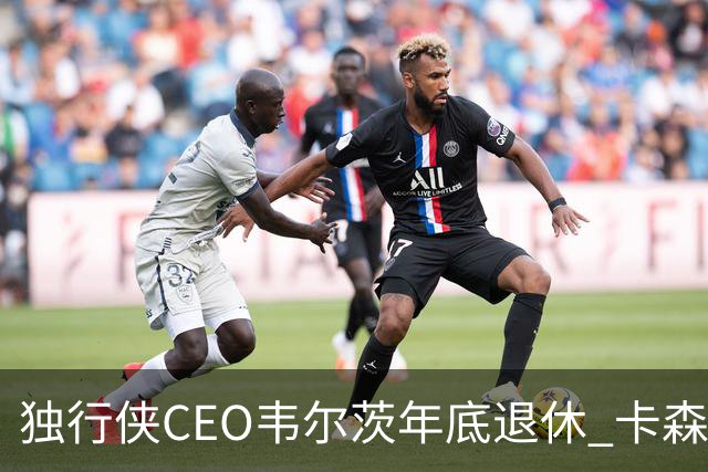 独行侠CEO韦尔茨年底退休 卡森将接掌球队未来