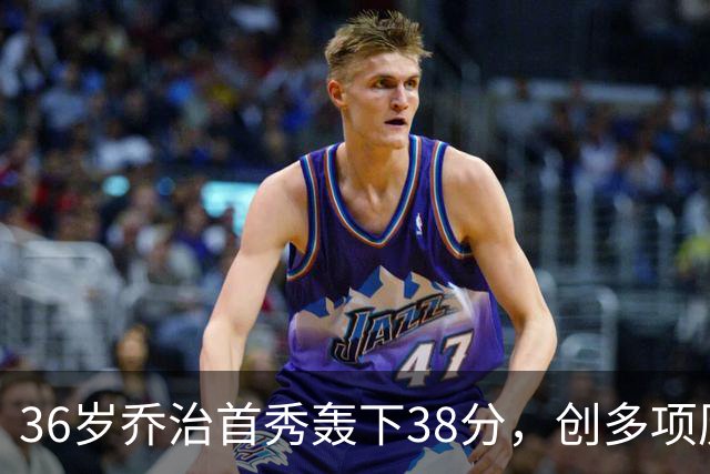 36岁乔治首秀轰下38分，创多项历史纪录，绿凯是否赢得交易？